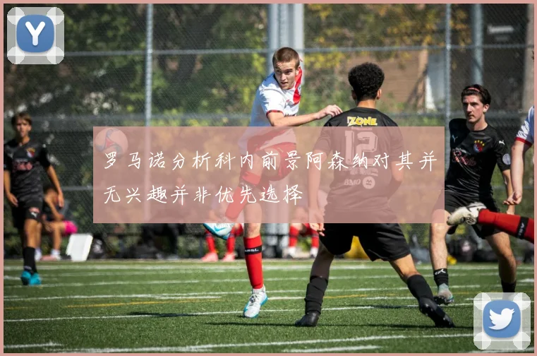 罗马诺分析科内前景阿森纳对其并无兴趣并非优先选择