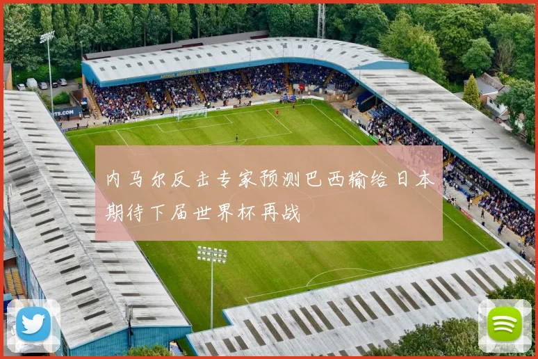 内马尔反击专家预测巴西输给日本期待下届世界杯再战