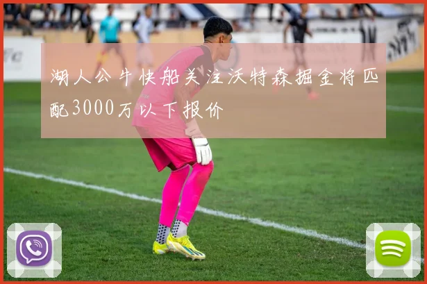 湖人公牛快船关注沃特森掘金将匹配3000万以下报价