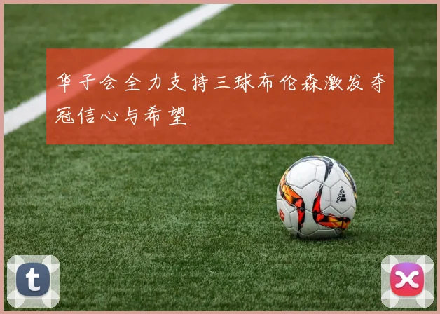 华子会全力支持三球布伦森激发夺冠信心与希望