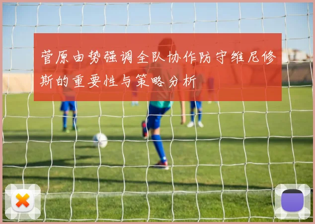 菅原由势强调全队协作防守维尼修斯的重要性与策略分析