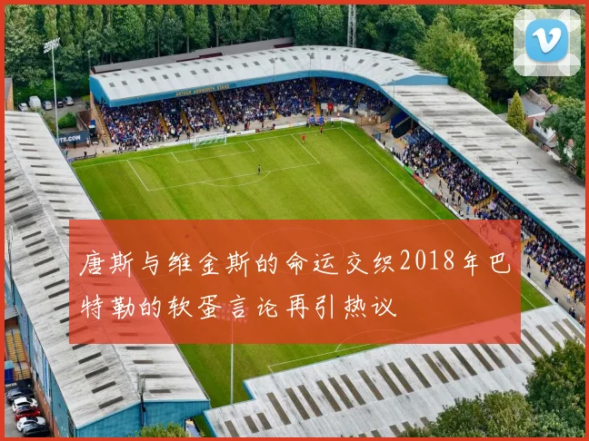 唐斯与维金斯的命运交织2018年巴特勒的软蛋言论再引热议
